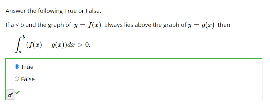 If a < b and the graph of y = f ( x ) always lies above the graph of y = g ( x ) then ∫ b a ( f ( x ) − g ( x ) ) d x > 0 .